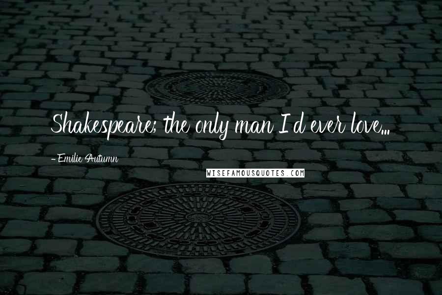 Emilie Autumn Quotes: Shakespeare; the only man I'd ever love...