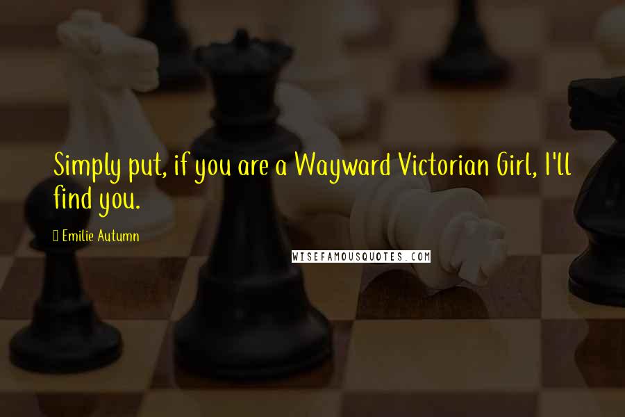 Emilie Autumn Quotes: Simply put, if you are a Wayward Victorian Girl, I'll find you.