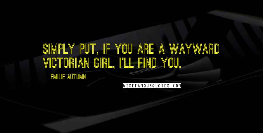 Emilie Autumn Quotes: Simply put, if you are a Wayward Victorian Girl, I'll find you.