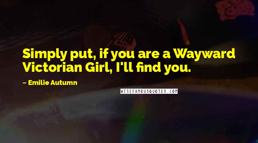 Emilie Autumn Quotes: Simply put, if you are a Wayward Victorian Girl, I'll find you.