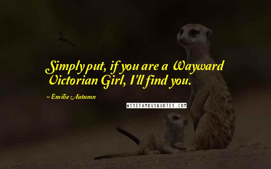 Emilie Autumn Quotes: Simply put, if you are a Wayward Victorian Girl, I'll find you.