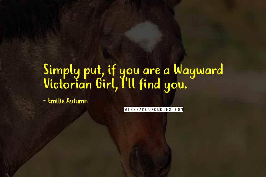 Emilie Autumn Quotes: Simply put, if you are a Wayward Victorian Girl, I'll find you.