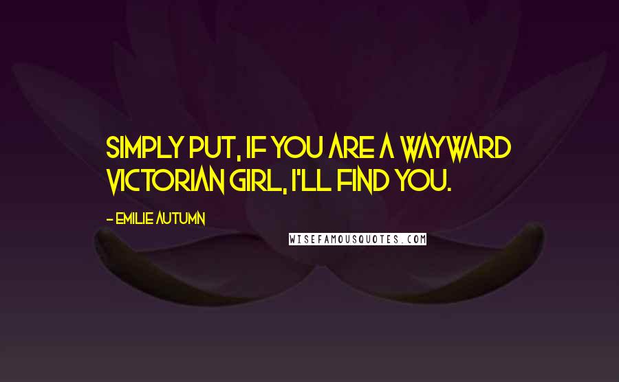 Emilie Autumn Quotes: Simply put, if you are a Wayward Victorian Girl, I'll find you.