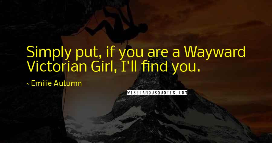 Emilie Autumn Quotes: Simply put, if you are a Wayward Victorian Girl, I'll find you.