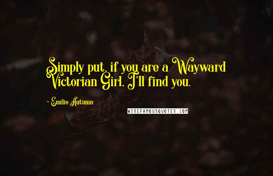 Emilie Autumn Quotes: Simply put, if you are a Wayward Victorian Girl, I'll find you.