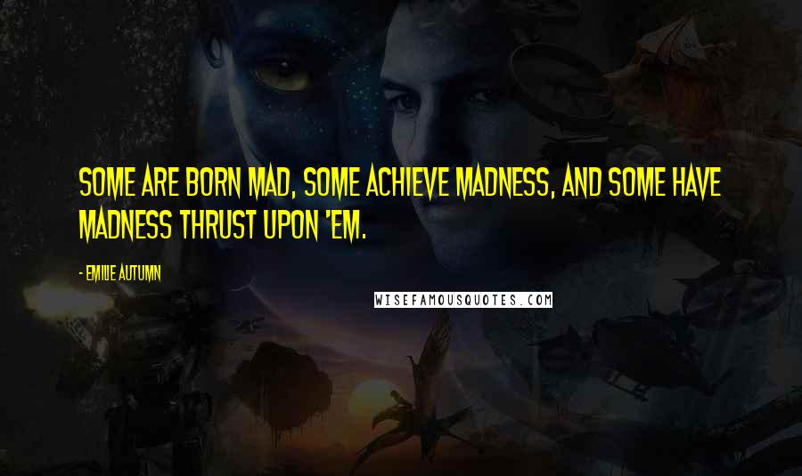 Emilie Autumn Quotes: Some are born mad, some achieve madness, and some have madness thrust upon 'em.
