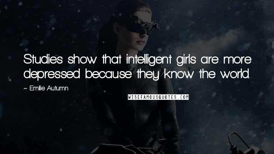 Emilie Autumn Quotes: Studies show that intelligent girls are more depressed because they know the world.