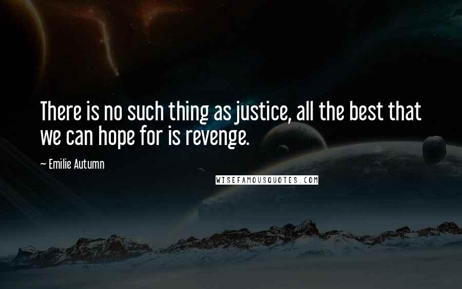 Emilie Autumn Quotes: There is no such thing as justice, all the best that we can hope for is revenge.