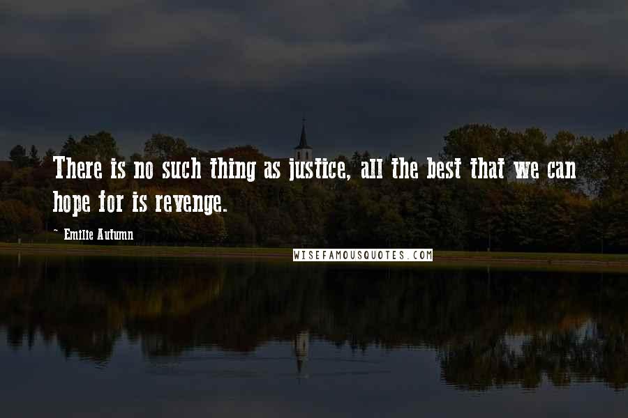 Emilie Autumn Quotes: There is no such thing as justice, all the best that we can hope for is revenge.