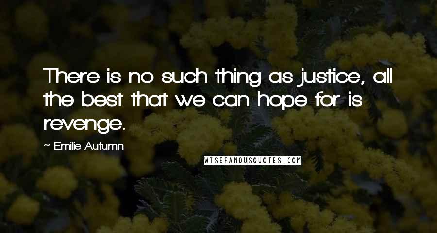 Emilie Autumn Quotes: There is no such thing as justice, all the best that we can hope for is revenge.