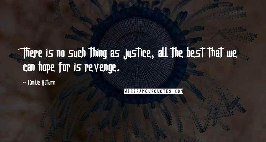 Emilie Autumn Quotes: There is no such thing as justice, all the best that we can hope for is revenge.