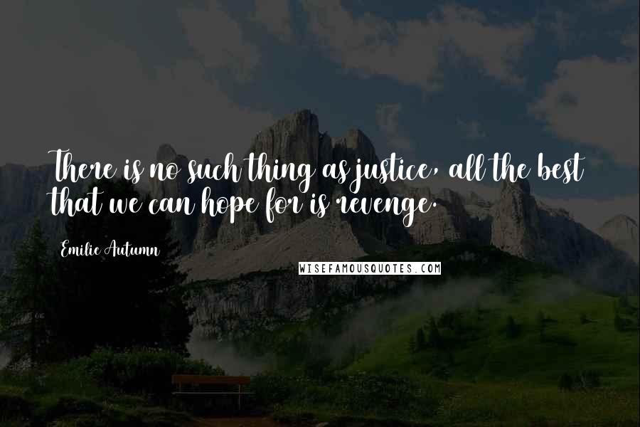 Emilie Autumn Quotes: There is no such thing as justice, all the best that we can hope for is revenge.