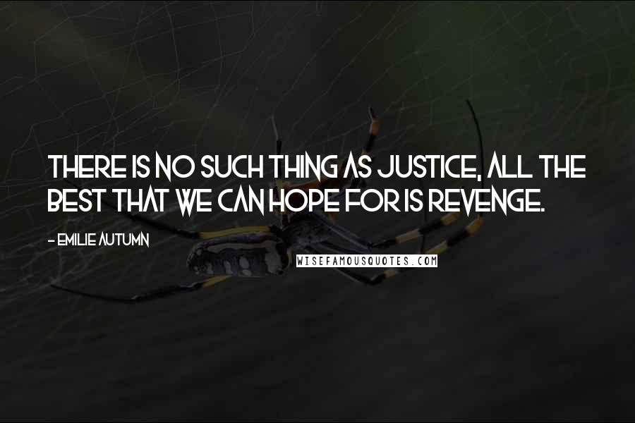 Emilie Autumn Quotes: There is no such thing as justice, all the best that we can hope for is revenge.