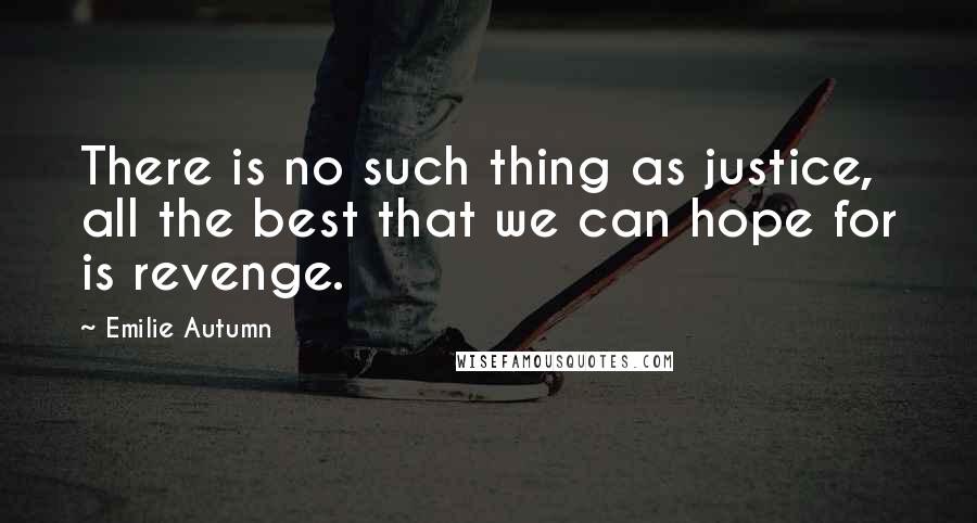 Emilie Autumn Quotes: There is no such thing as justice, all the best that we can hope for is revenge.