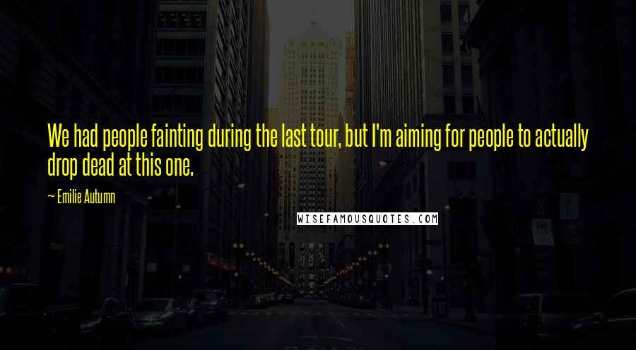 Emilie Autumn Quotes: We had people fainting during the last tour, but I'm aiming for people to actually drop dead at this one.