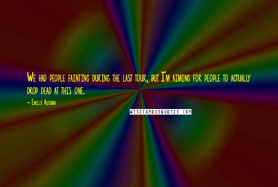Emilie Autumn Quotes: We had people fainting during the last tour, but I'm aiming for people to actually drop dead at this one.