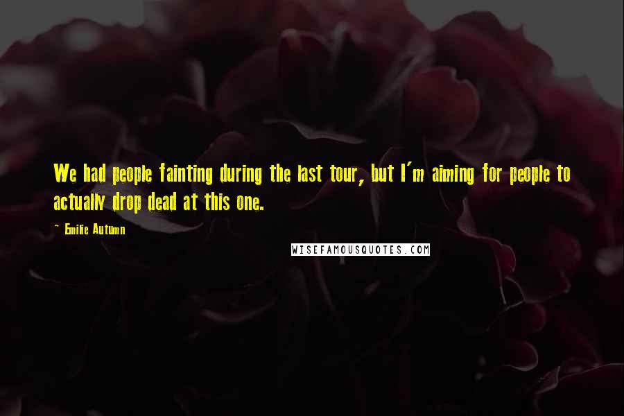 Emilie Autumn Quotes: We had people fainting during the last tour, but I'm aiming for people to actually drop dead at this one.