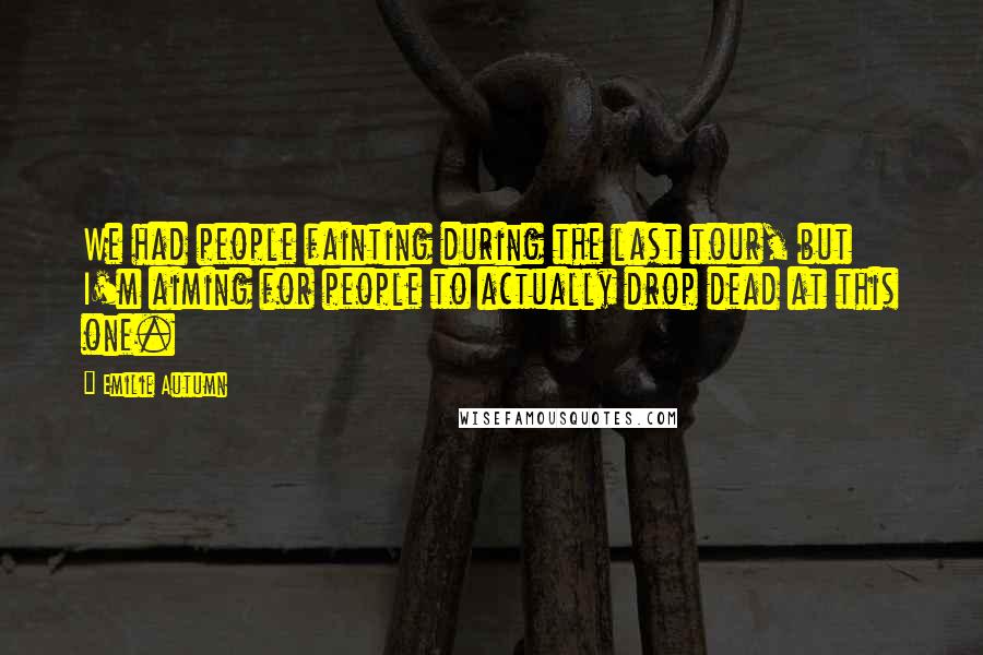 Emilie Autumn Quotes: We had people fainting during the last tour, but I'm aiming for people to actually drop dead at this one.