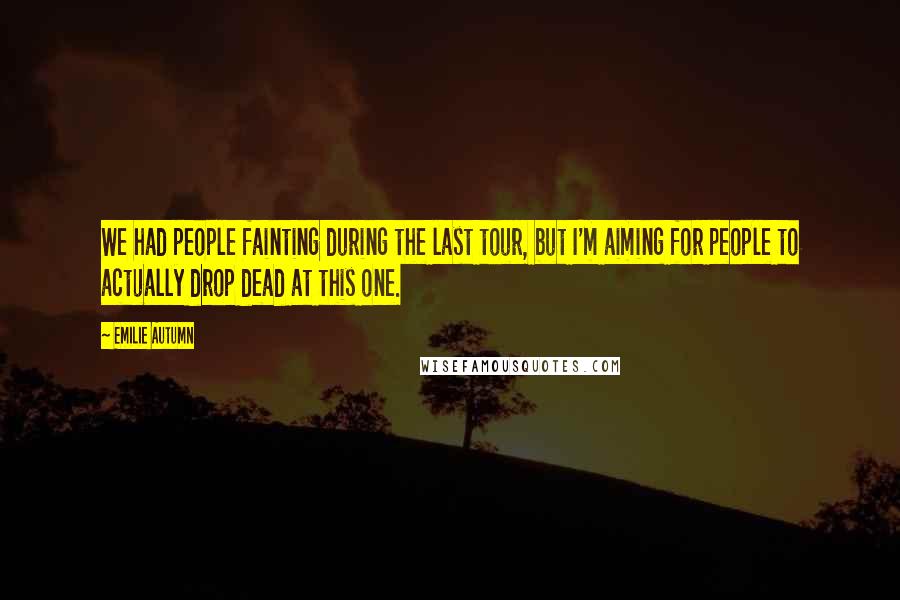 Emilie Autumn Quotes: We had people fainting during the last tour, but I'm aiming for people to actually drop dead at this one.