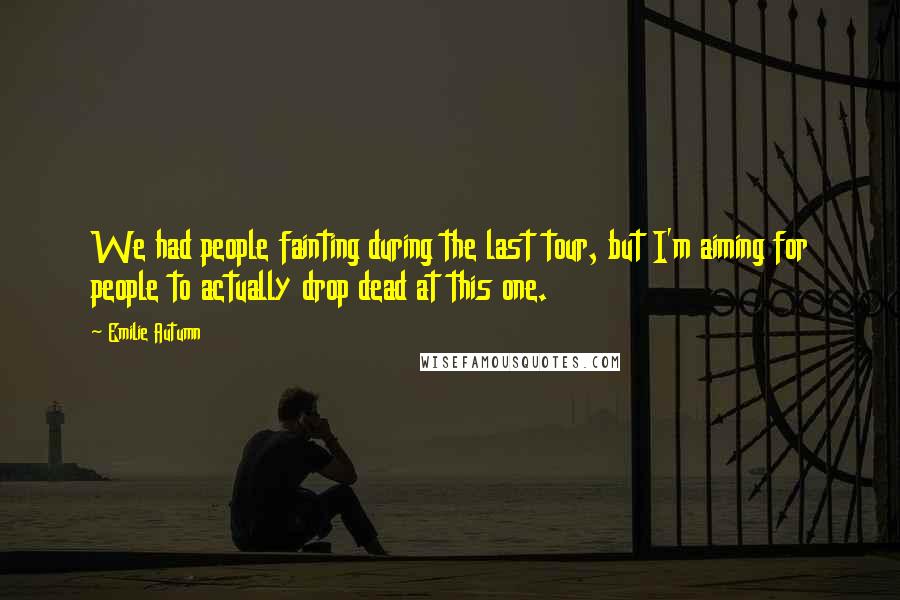 Emilie Autumn Quotes: We had people fainting during the last tour, but I'm aiming for people to actually drop dead at this one.