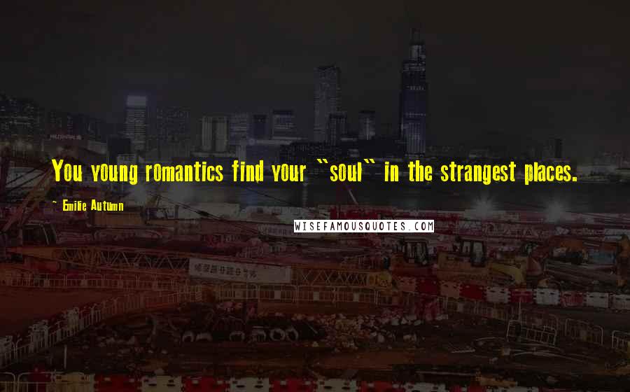 Emilie Autumn Quotes: You young romantics find your "soul" in the strangest places.