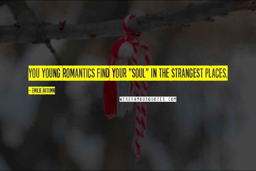 Emilie Autumn Quotes: You young romantics find your "soul" in the strangest places.