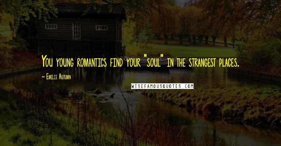 Emilie Autumn Quotes: You young romantics find your "soul" in the strangest places.