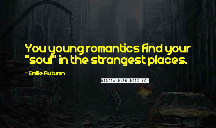 Emilie Autumn Quotes: You young romantics find your "soul" in the strangest places.