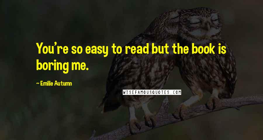 Emilie Autumn Quotes: You're so easy to read but the book is boring me.