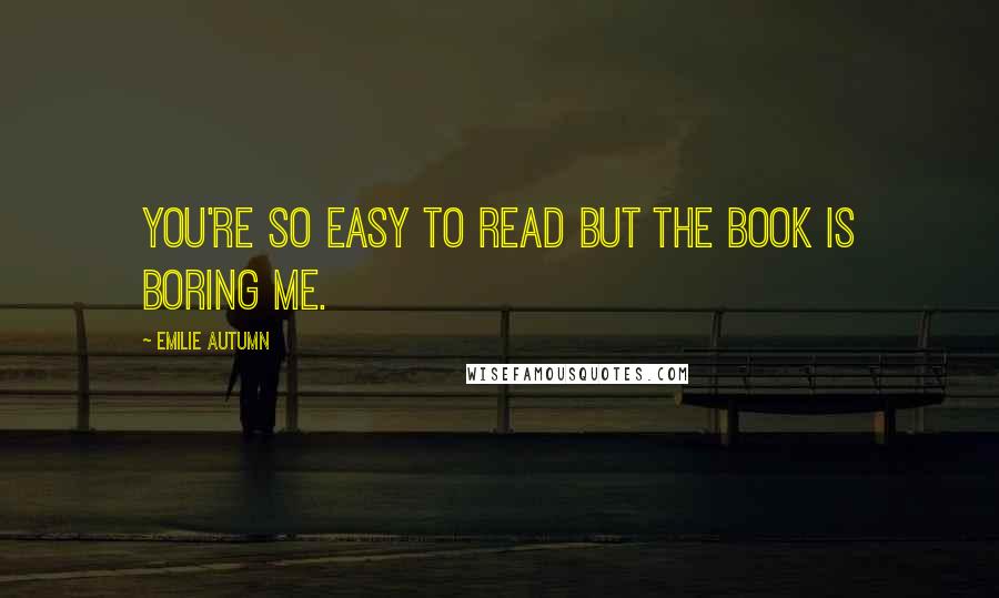 Emilie Autumn Quotes: You're so easy to read but the book is boring me.