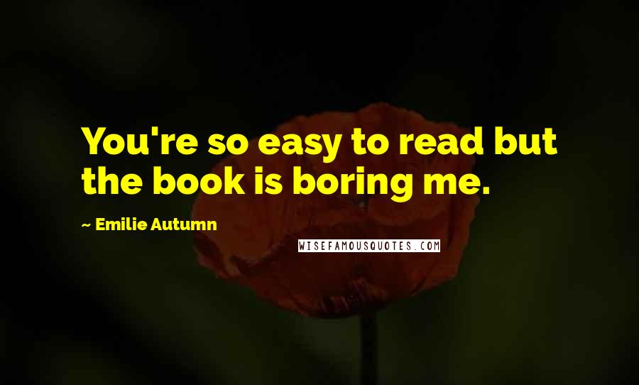 Emilie Autumn Quotes: You're so easy to read but the book is boring me.