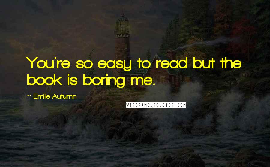 Emilie Autumn Quotes: You're so easy to read but the book is boring me.