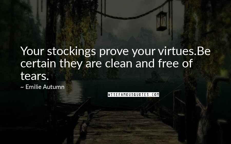 Emilie Autumn Quotes: Your stockings prove your virtues.Be certain they are clean and free of tears.