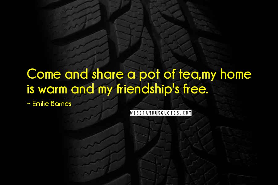 Emilie Barnes Quotes: Come and share a pot of tea,my home is warm and my friendship's free.