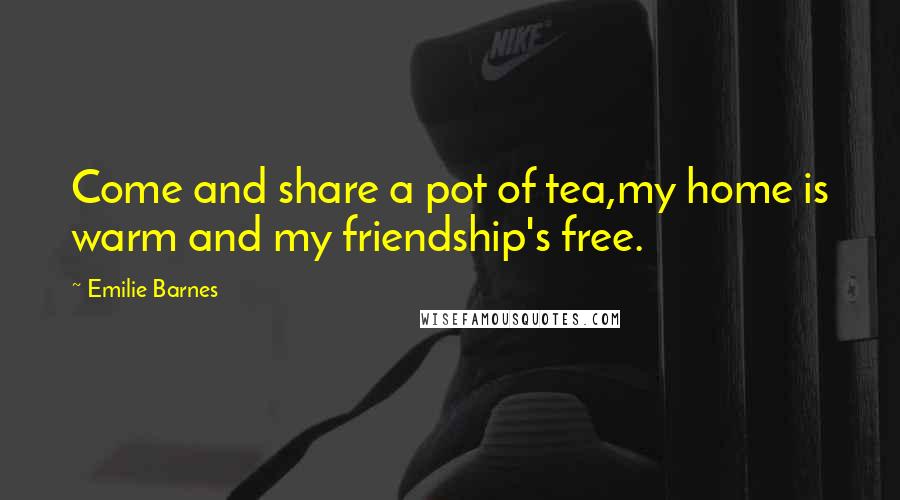 Emilie Barnes Quotes: Come and share a pot of tea,my home is warm and my friendship's free.