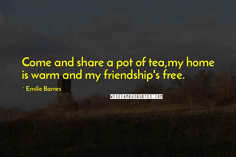 Emilie Barnes Quotes: Come and share a pot of tea,my home is warm and my friendship's free.