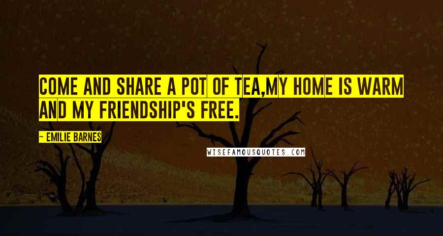 Emilie Barnes Quotes: Come and share a pot of tea,my home is warm and my friendship's free.