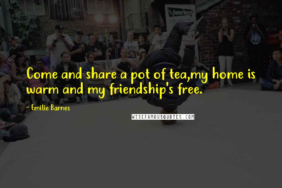 Emilie Barnes Quotes: Come and share a pot of tea,my home is warm and my friendship's free.