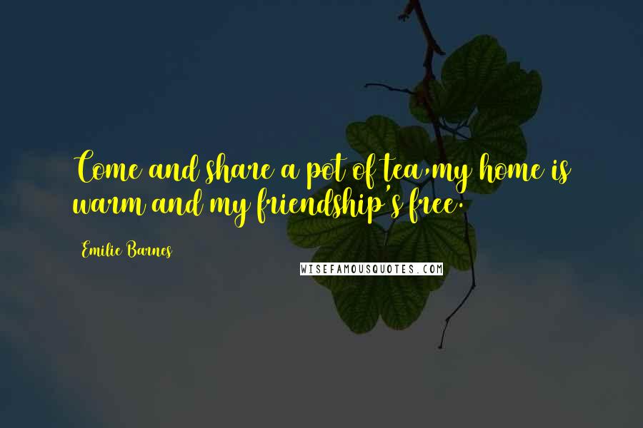 Emilie Barnes Quotes: Come and share a pot of tea,my home is warm and my friendship's free.