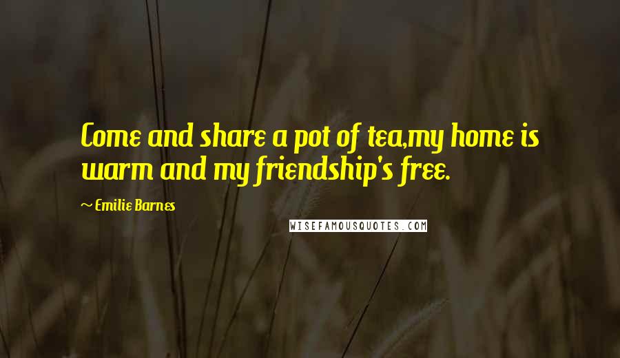 Emilie Barnes Quotes: Come and share a pot of tea,my home is warm and my friendship's free.