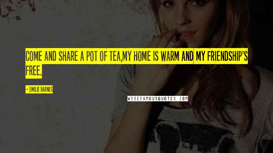 Emilie Barnes Quotes: Come and share a pot of tea,my home is warm and my friendship's free.