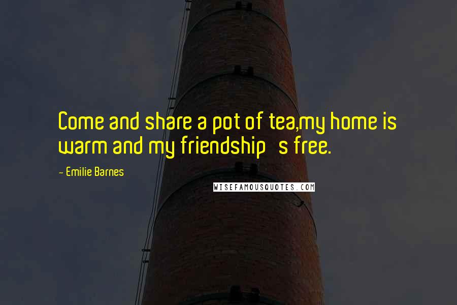 Emilie Barnes Quotes: Come and share a pot of tea,my home is warm and my friendship's free.