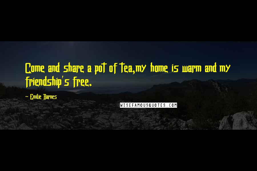 Emilie Barnes Quotes: Come and share a pot of tea,my home is warm and my friendship's free.