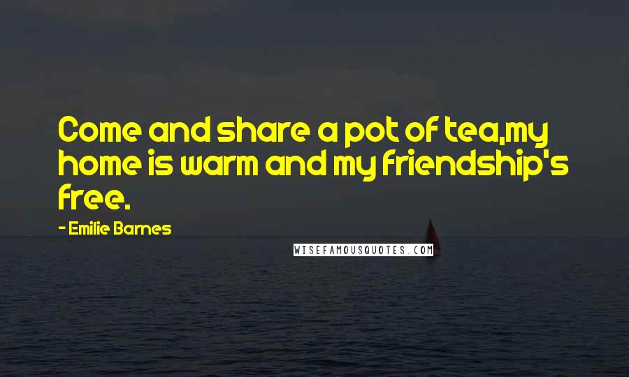 Emilie Barnes Quotes: Come and share a pot of tea,my home is warm and my friendship's free.