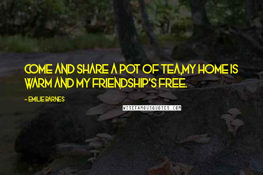 Emilie Barnes Quotes: Come and share a pot of tea,my home is warm and my friendship's free.