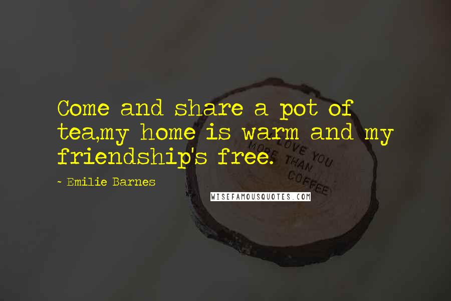 Emilie Barnes Quotes: Come and share a pot of tea,my home is warm and my friendship's free.