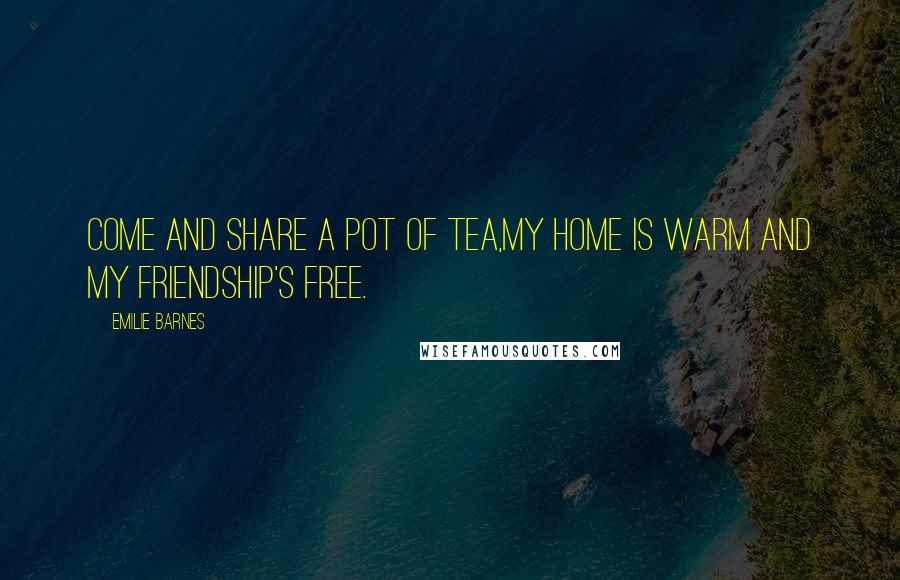 Emilie Barnes Quotes: Come and share a pot of tea,my home is warm and my friendship's free.