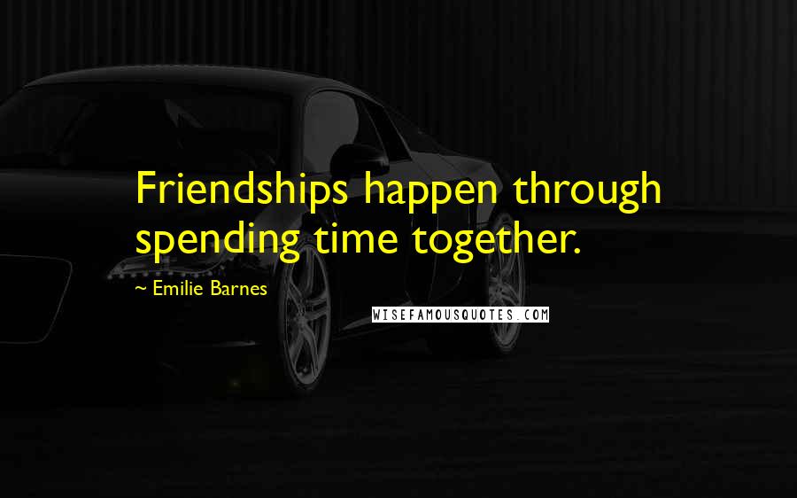 Emilie Barnes Quotes: Friendships happen through spending time together.