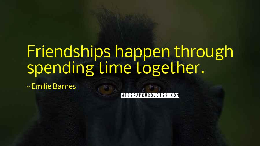 Emilie Barnes Quotes: Friendships happen through spending time together.