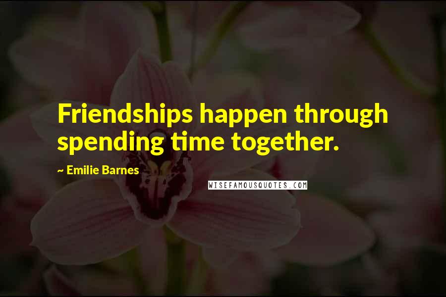 Emilie Barnes Quotes: Friendships happen through spending time together.